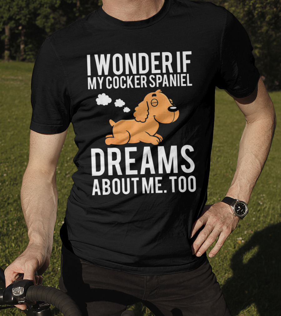 I Wonder If My Cocker Spaniel Dreams About Me Too T-Shirt