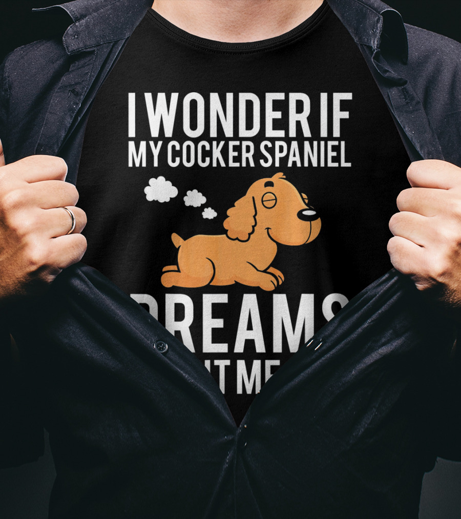 I Wonder If My Cocker Spaniel Dreams About Me Too T-Shirt