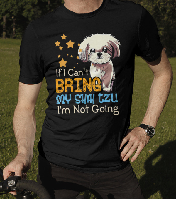 If I Can't Bring My Shih Tzu I'm Not Going Funny Dog T-Shirt