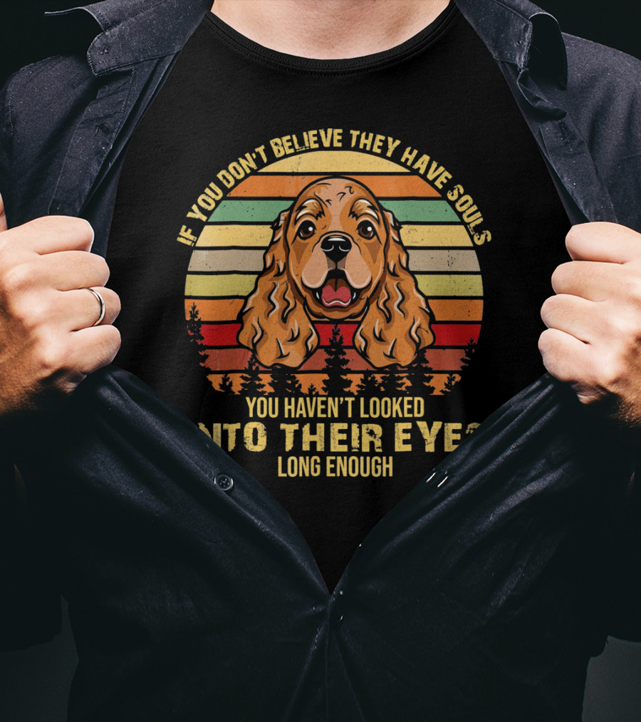 If You Don't Believe They Have Souls You Haven't Looked Into Their Eyes Long Enough Cocker Spaniel Dog T-Shirt