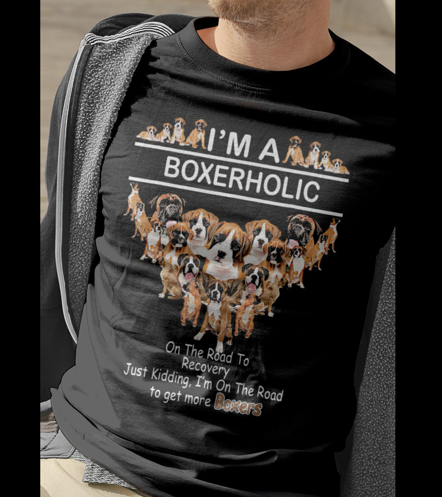 I'M A BOXERHOLIC On The Road To Recovery Just Kidding I'm On The Road To Get More Boxers T-Shirt