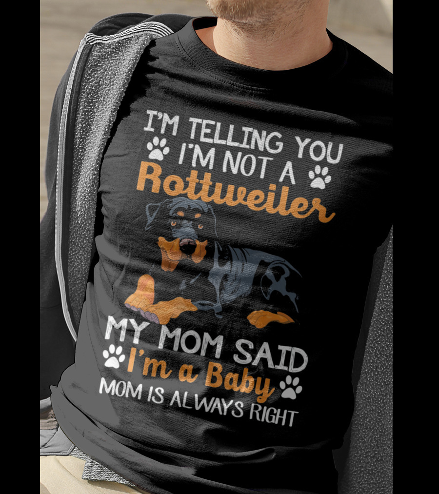 I'm Telling You I'm Not A Rottweiler My Mom Said I'm A Baby Mom Is Always Right T-Shirt