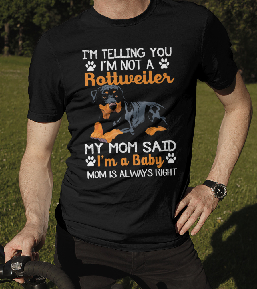 I'm Telling You I'm Not A Rottweiler My Mom Said I'm A Baby Mom Is Always Right T-Shirt