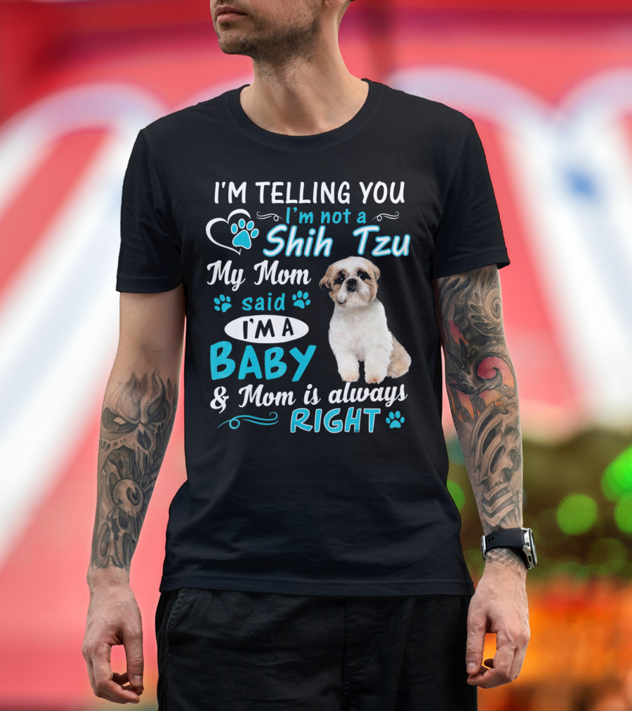 I'm Telling You I'm Not a Shih Tzu My Mom Said I'm a Baby and Mom Is Always Right T-Shirt