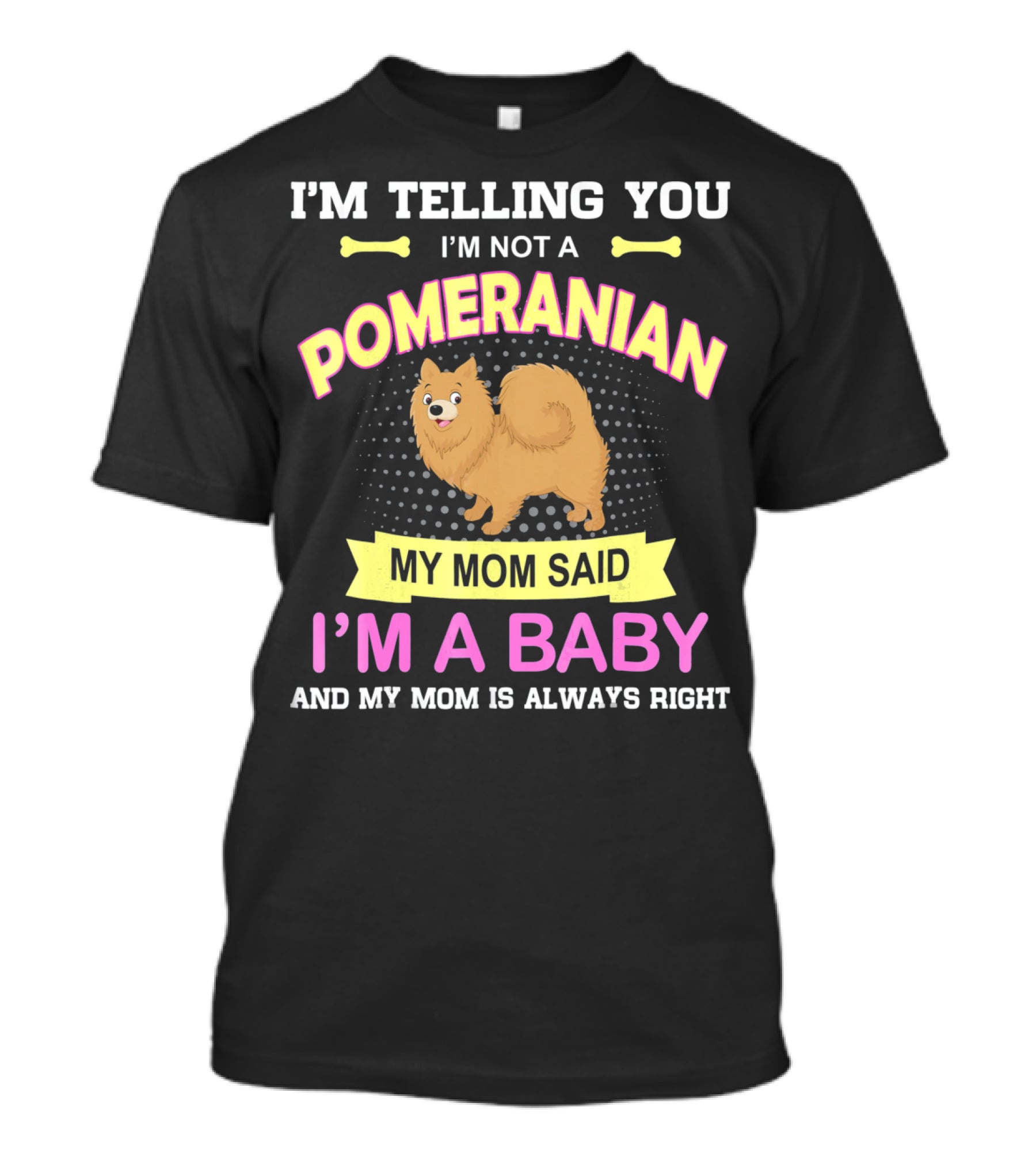 I’m Telling You I’m Not A Pomeranian My Mom Said I’m A Baby And My Mom Is Always Right T-Shirt