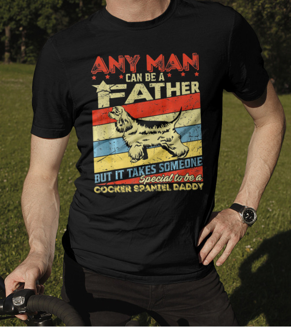 ANY MAN CAN BE A FATHER BUT IT TAKES SOMEONE SPECIAL TO BE A COCKER SPANIEL DADDY T-Shirt