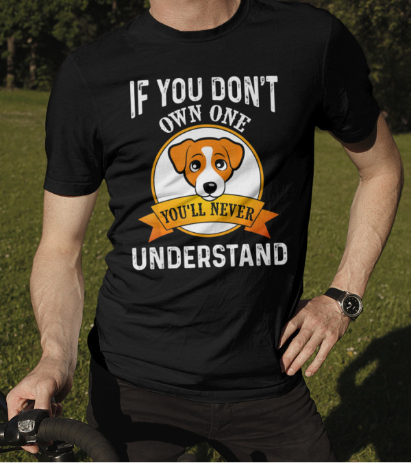 Jack Russell Terrier If You Don't Own One You'll Never Understand T-Shirt