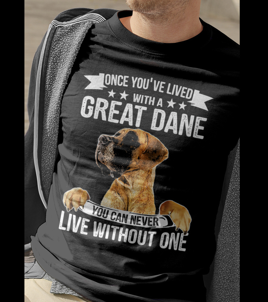 Once You've Lived With A Great Dane You Can Never Live Without One T-Shirt