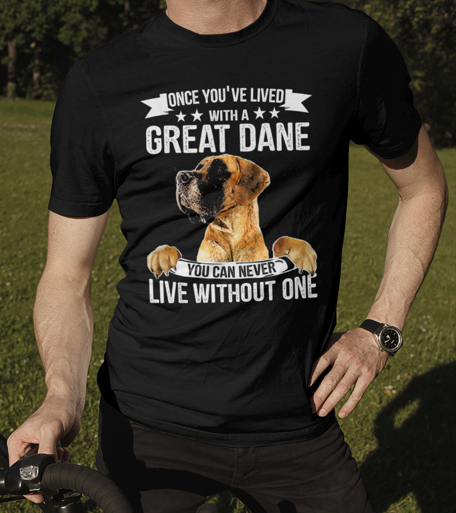 Once You've Lived With A Great Dane You Can Never Live Without One T-Shirt