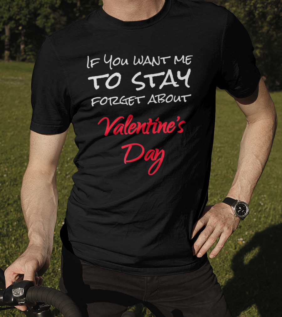 If You Want Me To Stay Forget About Valentine's Day T-Shirt