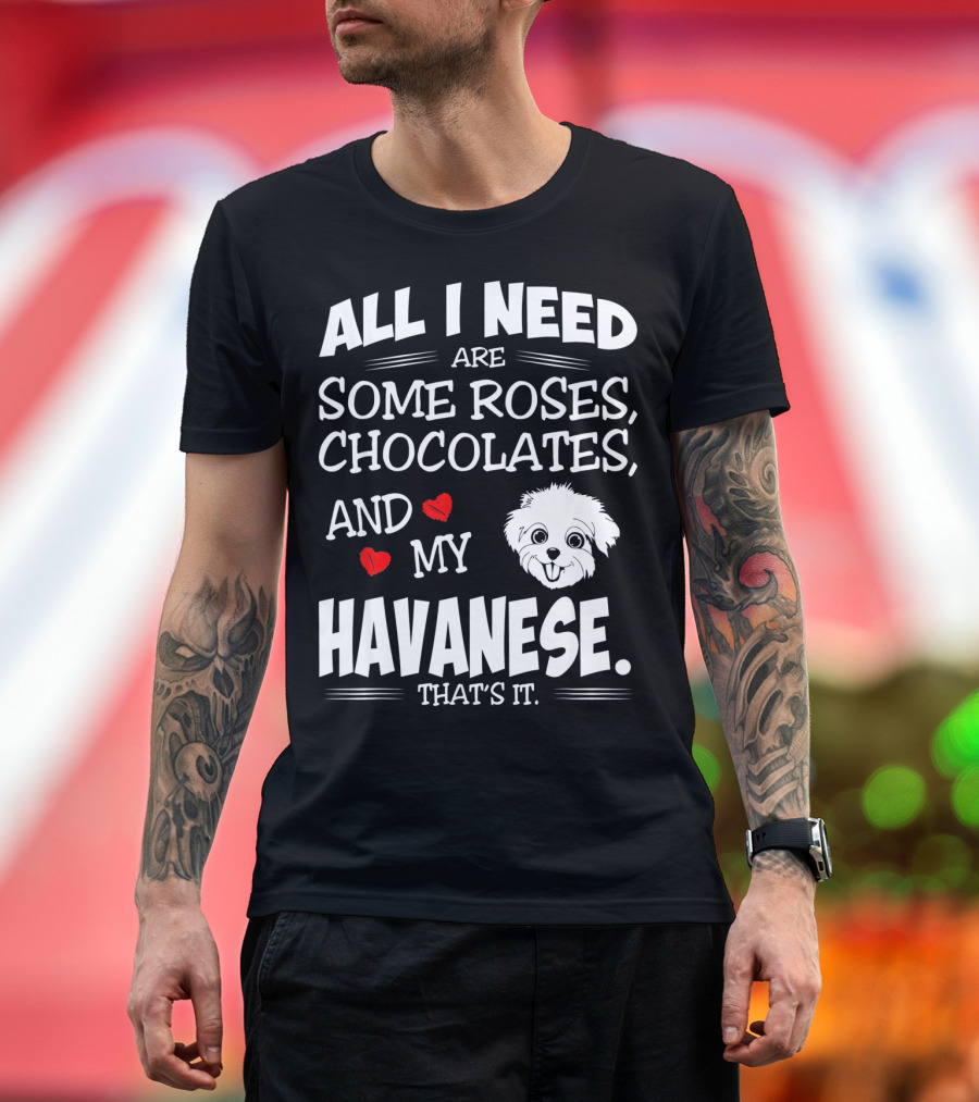 All I Need Are Some Roses Chocolates and My Havanese That's It T-Shirt