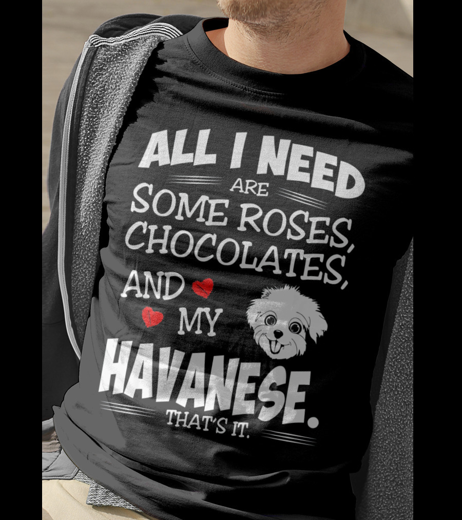 All I Need Are Some Roses Chocolates And My Havanese That's It T-Shirt