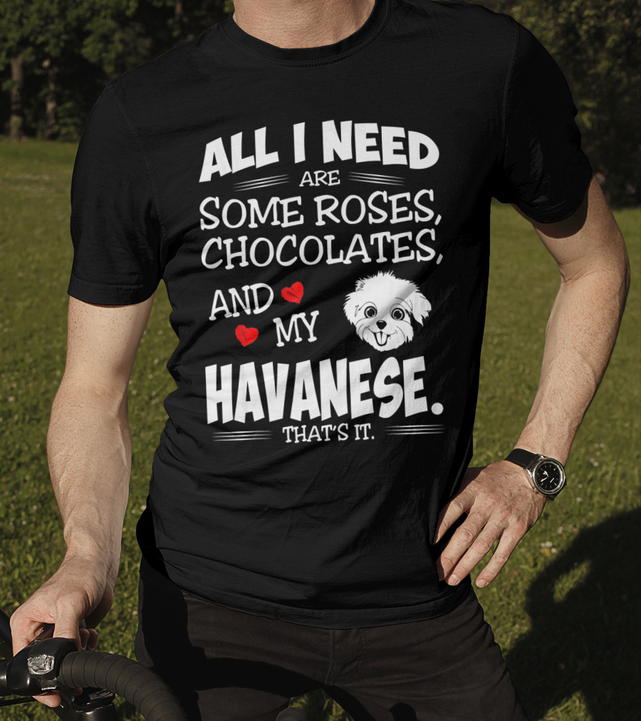 All I Need Are Some Roses Chocolates And My Havanese That's It T-Shirt