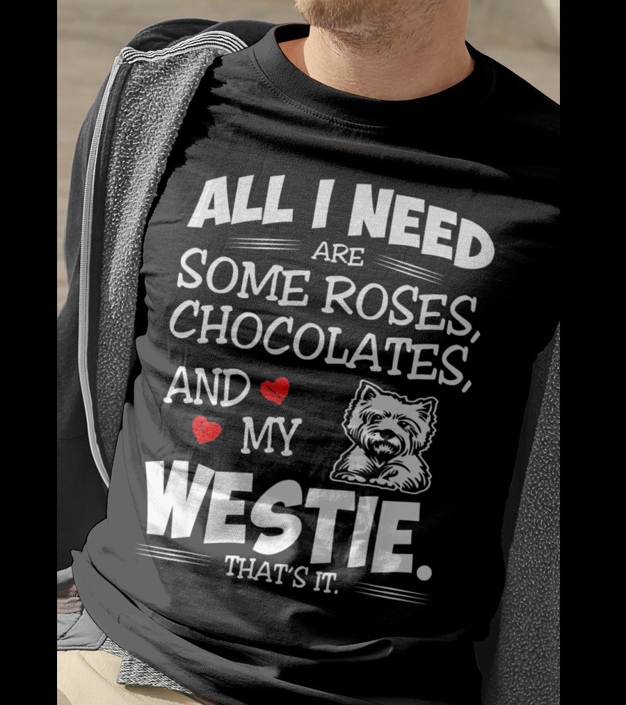 All I Need Are Some Roses Chocolates And My Westie That's It T-Shirt