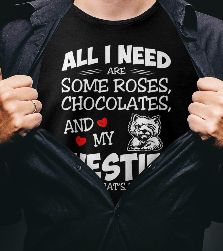 All I Need Are Some Roses Chocolates And My Westie That's It T-Shirt