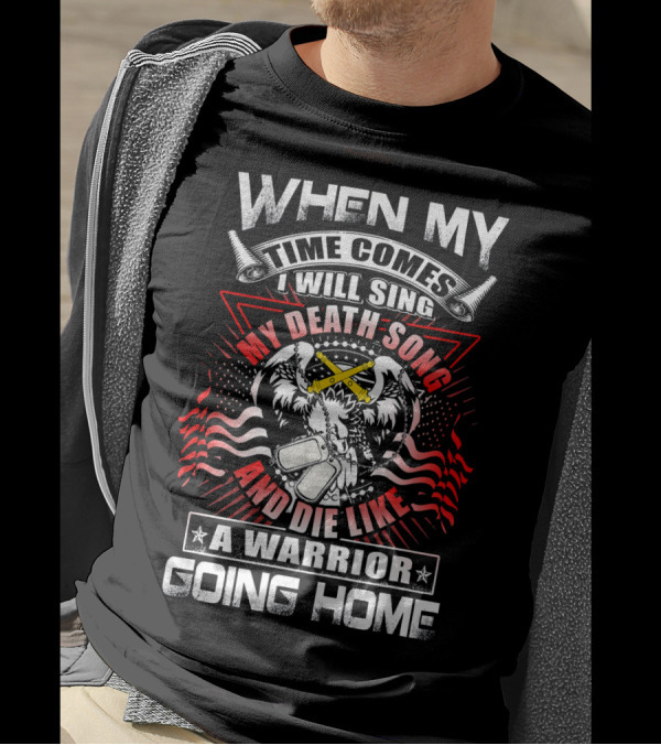 When My Time Comes I Will Sing My Death Song And Die Like A Warrior Going Home T-Shirt