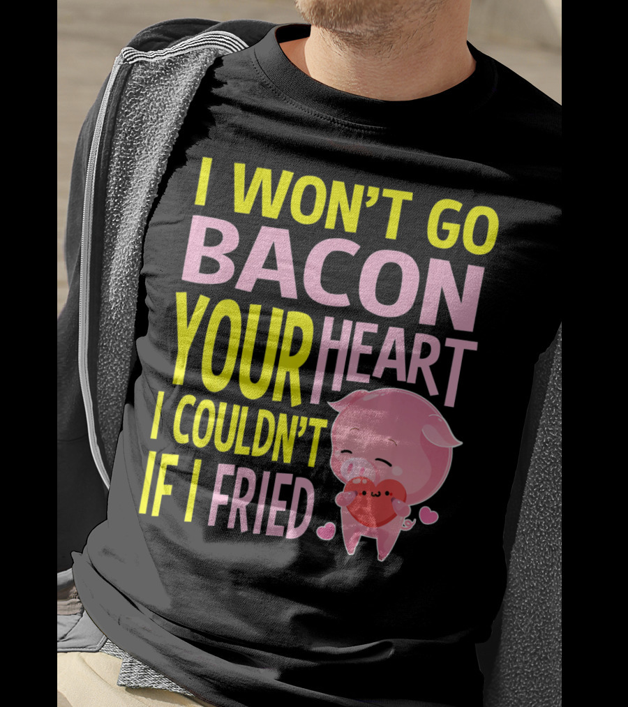 I Won't Go Bacon Your Heart I Couldn't If I Fried Valentine's Day Pig T-Shirt