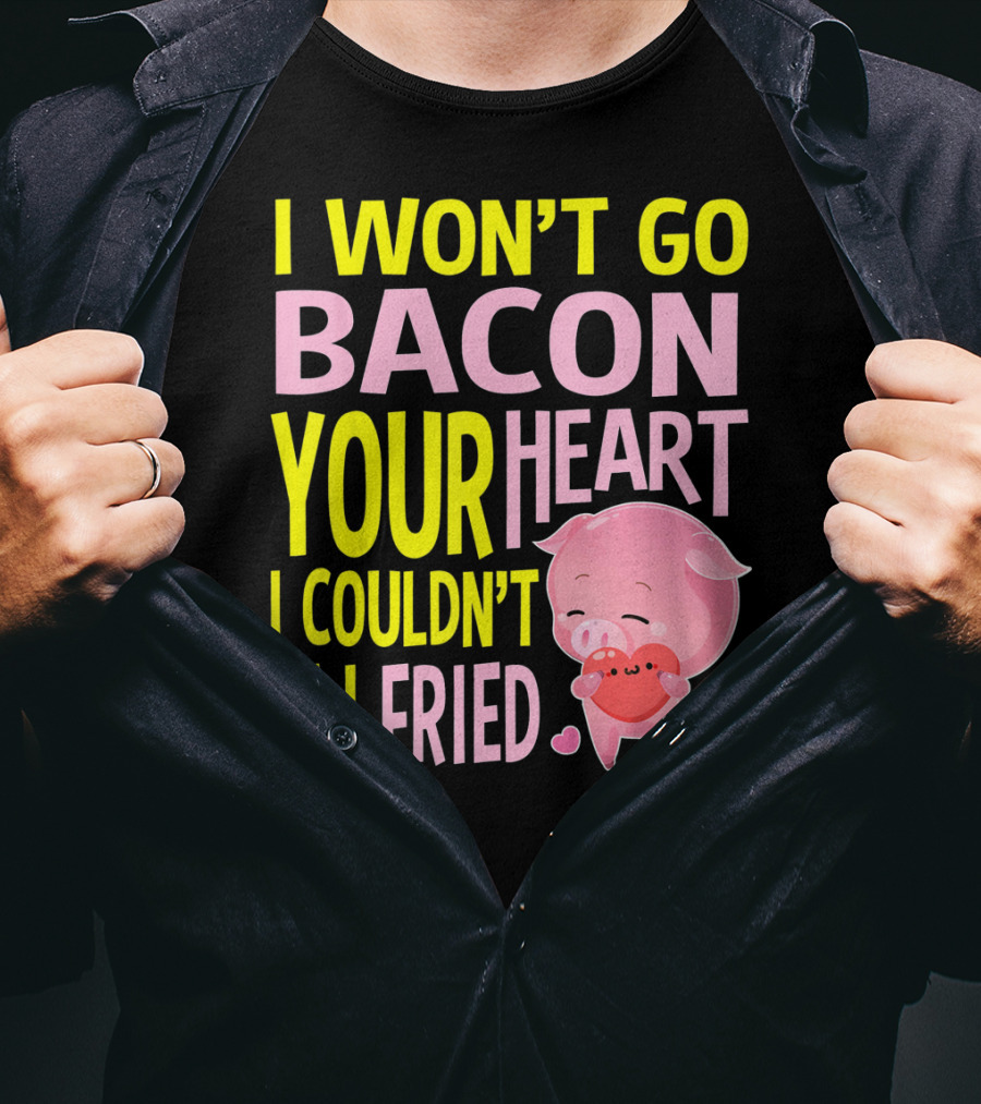 I Won't Go Bacon Your Heart I Couldn't If I Fried Valentine's Day Pig T-Shirt