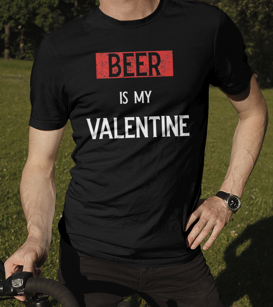 Beer Is My Valentine Funny Drinkin T-Shirt
