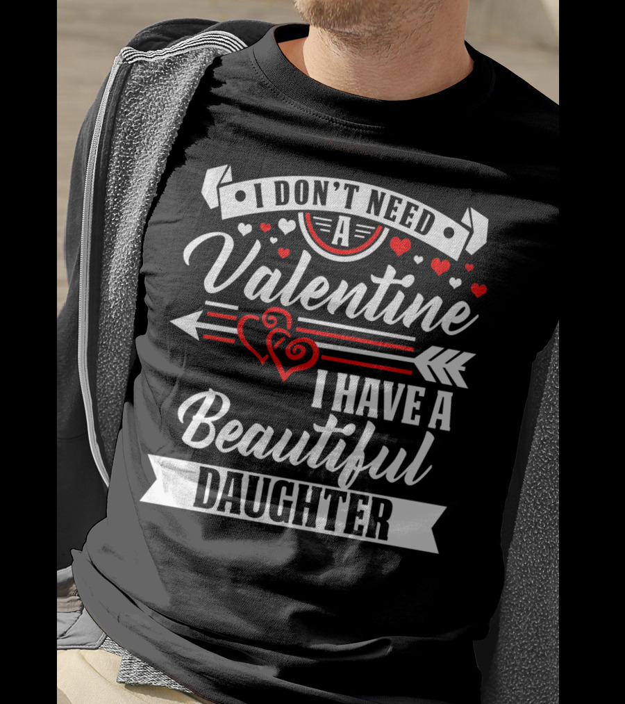 I Don't Need A Valentine I Have A Beautiful Daughter T-Shirt