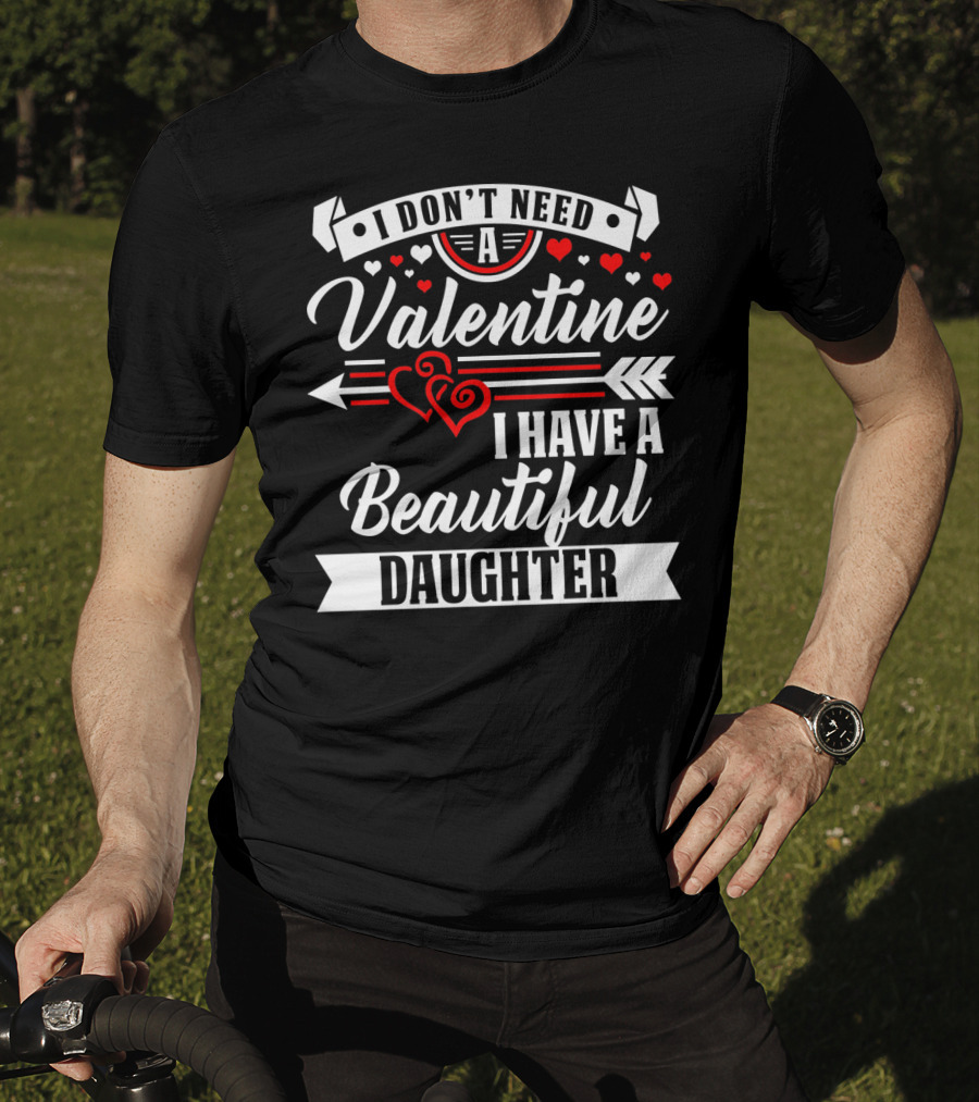 I Don't Need A Valentine I Have A Beautiful Daughter T-Shirt