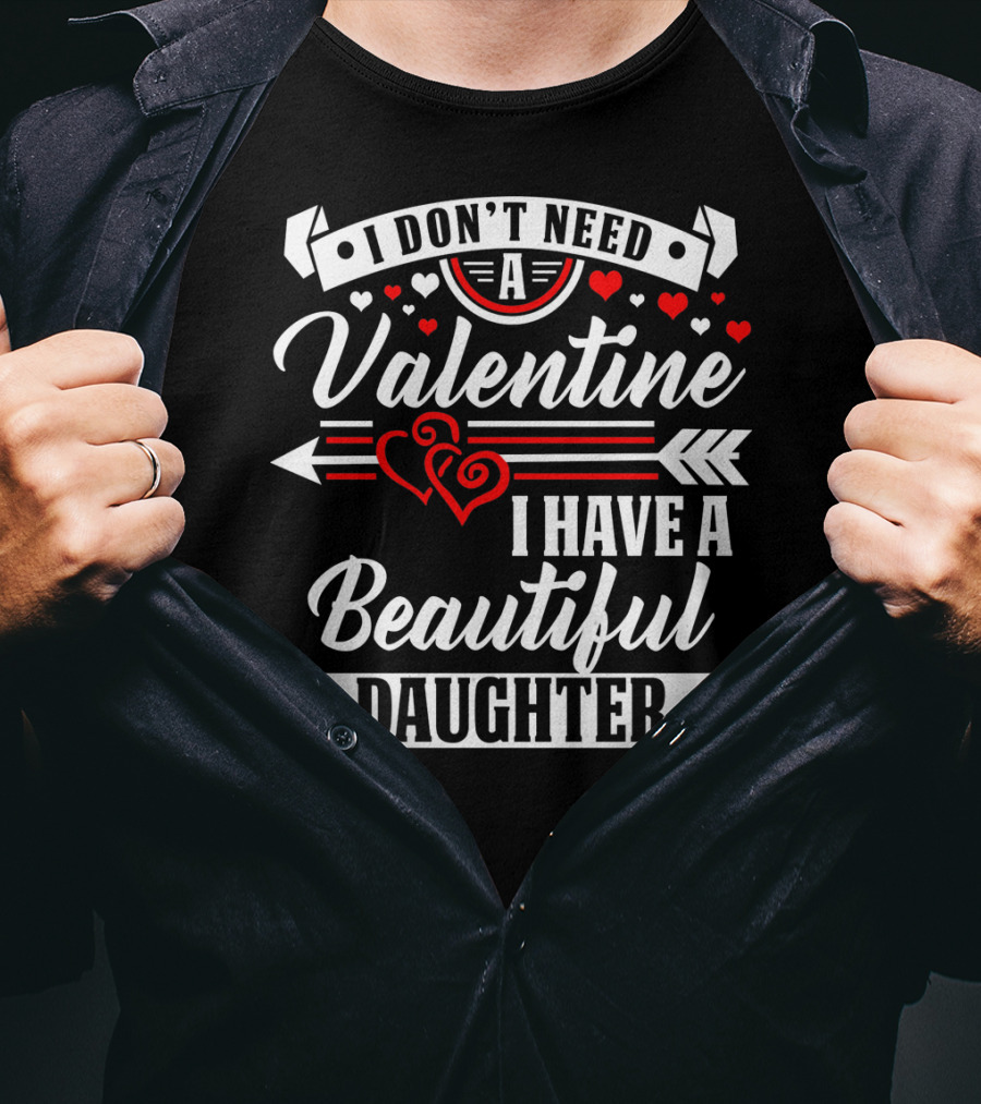 I Don't Need A Valentine I Have A Beautiful Daughter T-Shirt