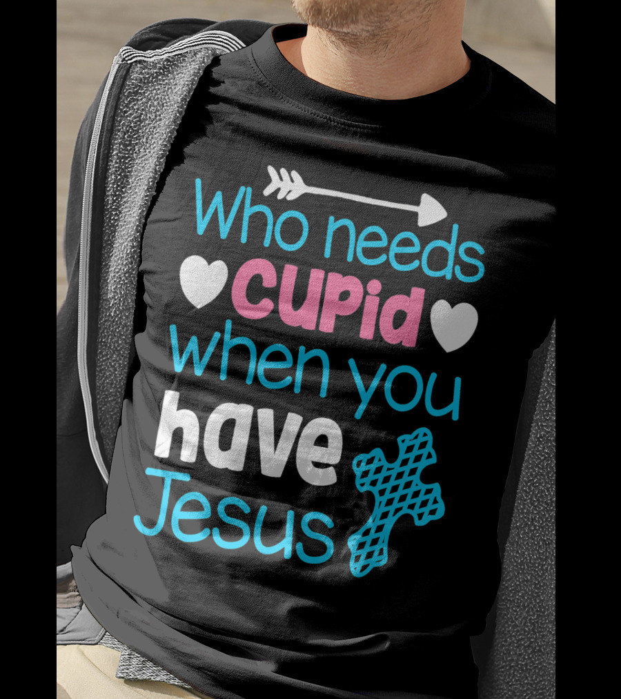 Who Needs Cupid When You Have Jesus Valentine's Day Christian T-Shirt