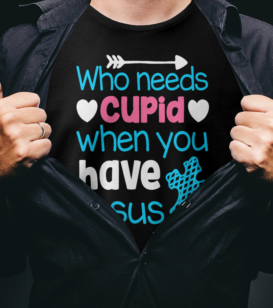 Who Needs Cupid When You Have Jesus Valentine's Day Christian T-Shirt