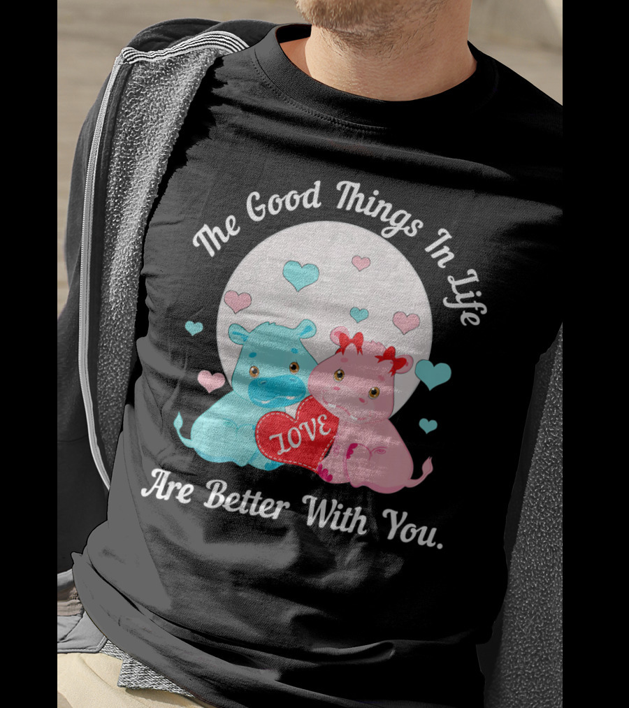 The Good Things In Life Are Better With You Cute Hippos Love Valentine T-Shirt
