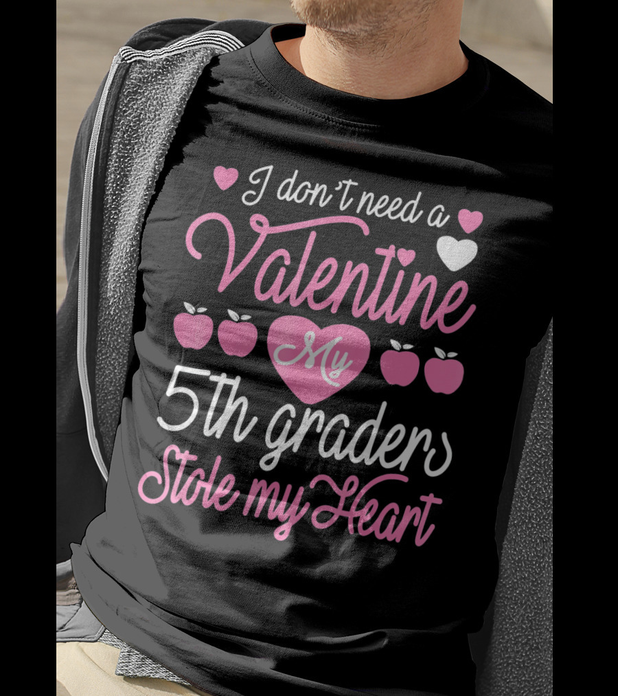 I Don't Need A Valentine My 5th Graders Stole My Heart Valentine Teachers T-Shirt