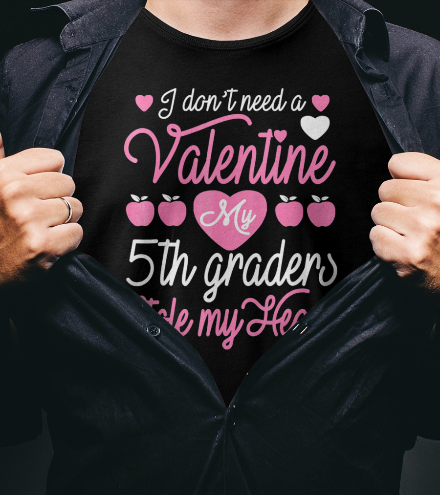 I Don't Need A Valentine My 5th Graders Stole My Heart Valentine Teachers T-Shirt