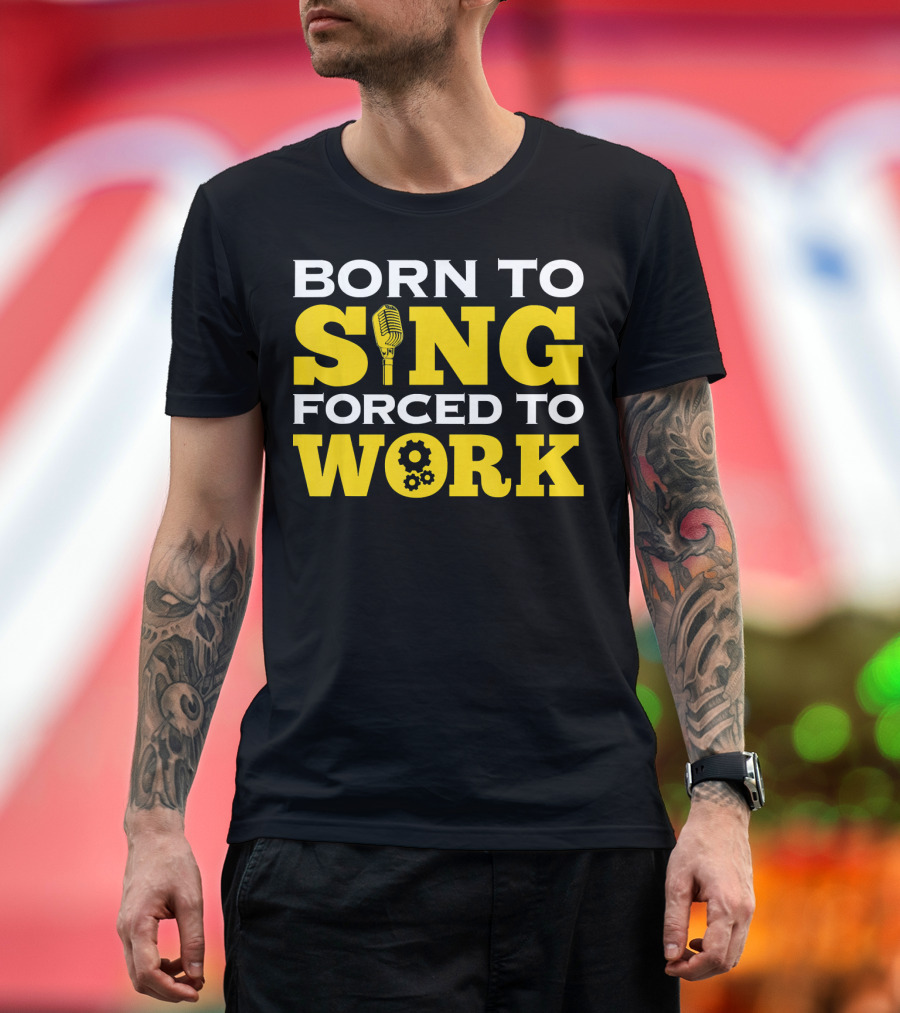 Born To Sing Microphone Forced To Work Gears T-Shirt