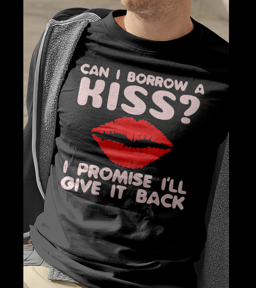 Can I Borrow A Kiss I Promise I'll Give It Back Lips Valentines T-Shirt