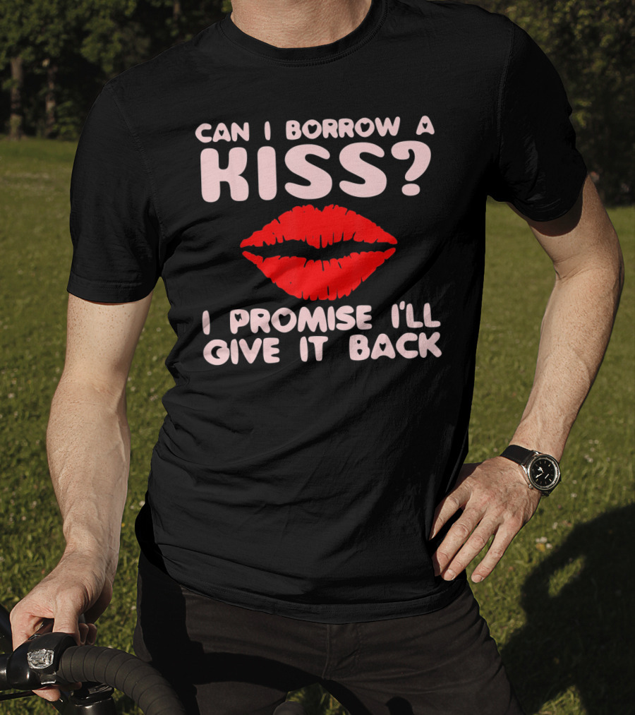 Can I Borrow A Kiss I Promise I'll Give It Back Lips Valentines T-Shirt