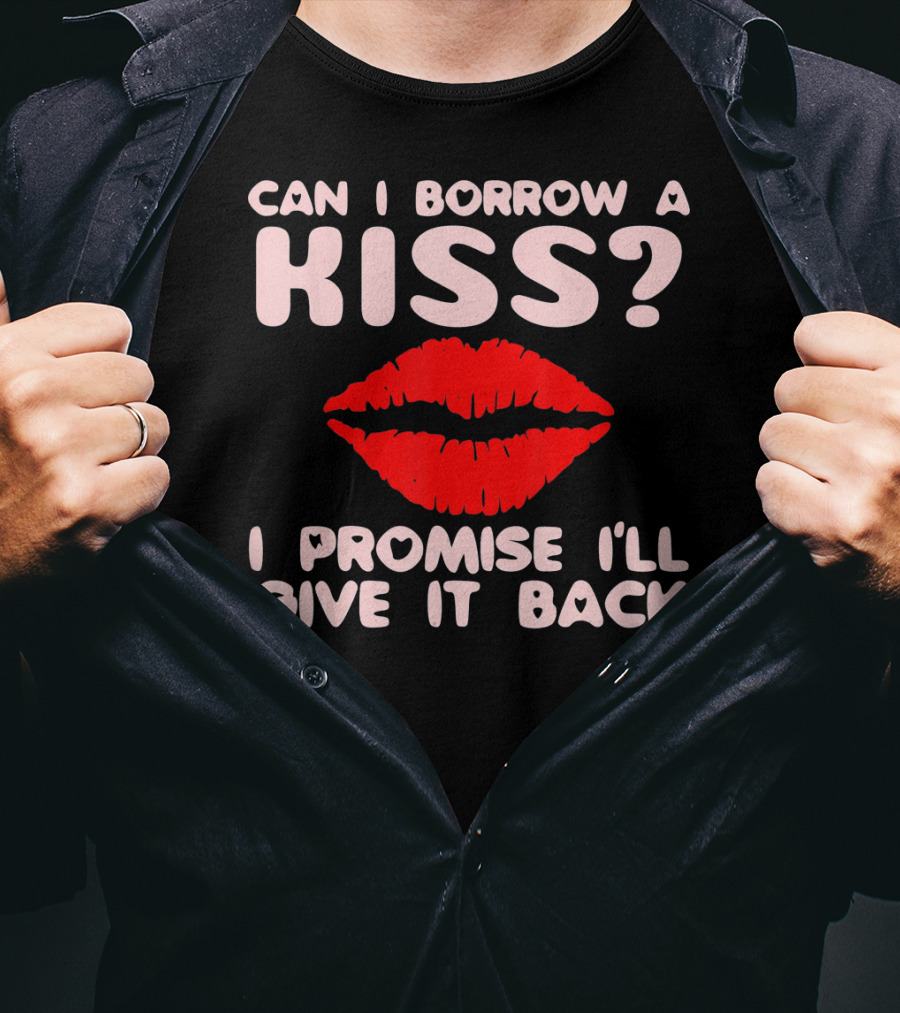Can I Borrow A Kiss I Promise I'll Give It Back Lips Valentines T-Shirt