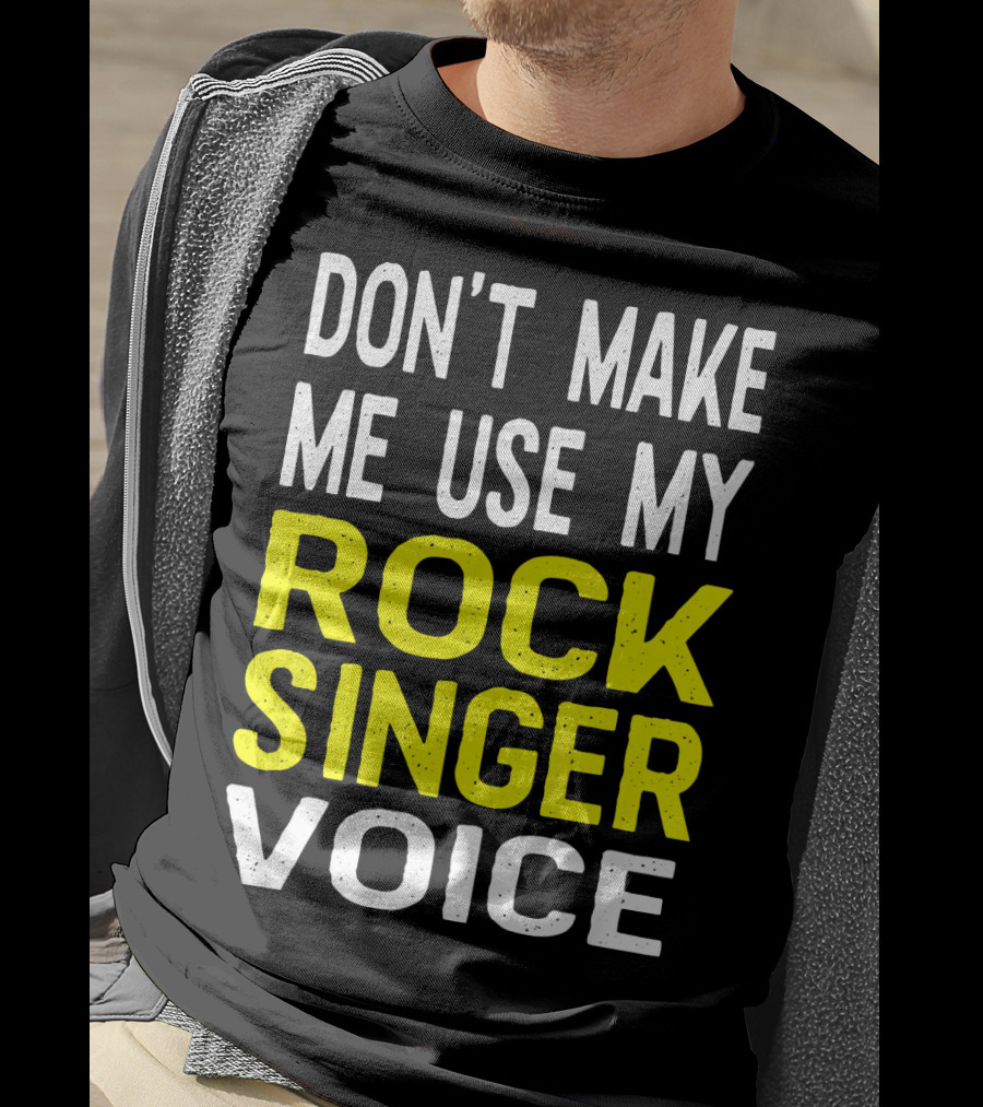 Don't Make ME Use My Rock Singer Voice T-Shirt