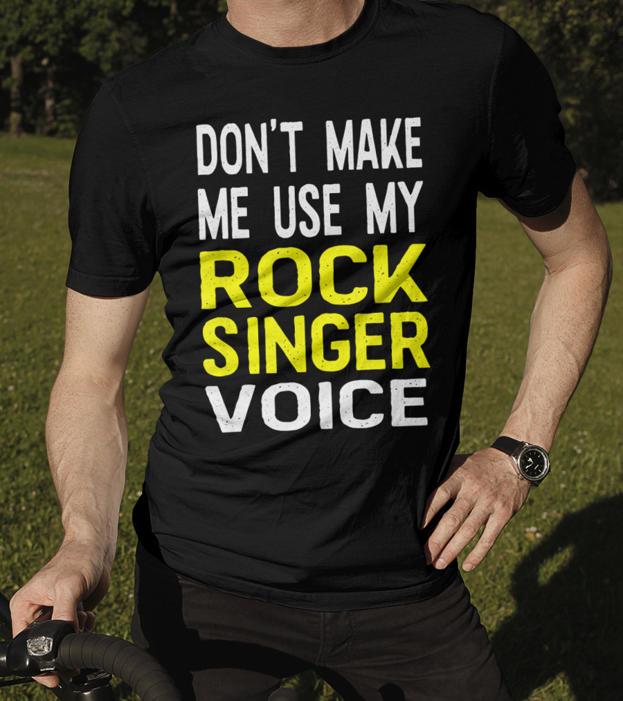 Don't Make ME Use My Rock Singer Voice T-Shirt