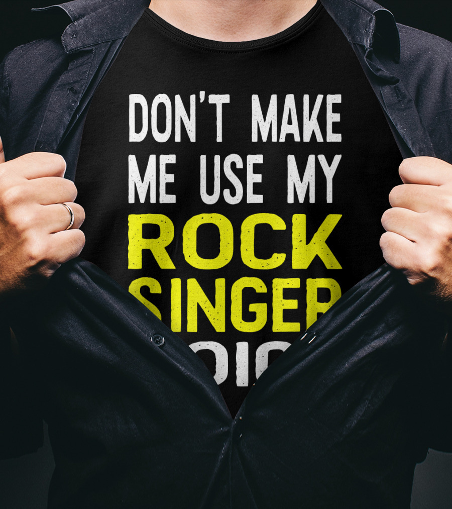 Don't Make ME Use My Rock Singer Voice T-Shirt