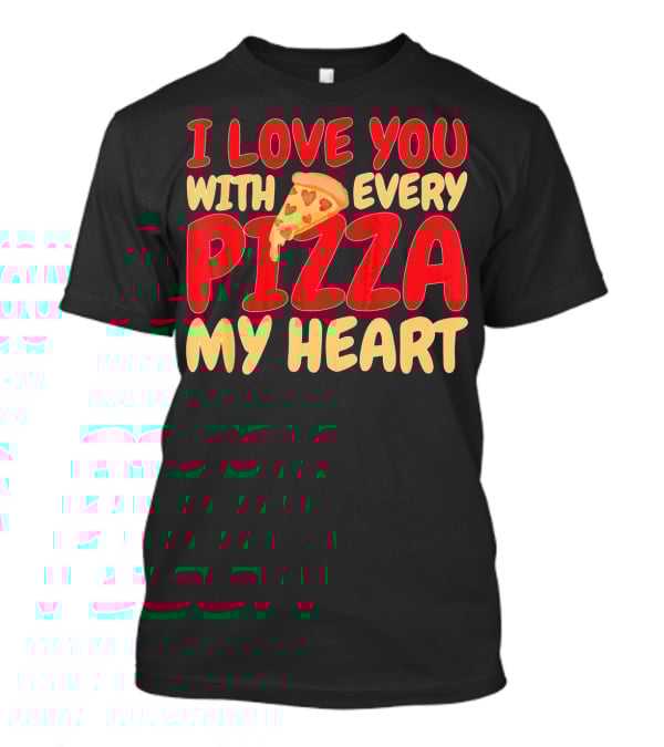 I Love You With Every Pizza My Heart T-Shirt