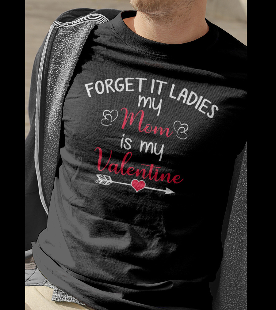 Forget It Ladies My Mom Is My Valentine Heart Arrow T-Shirt