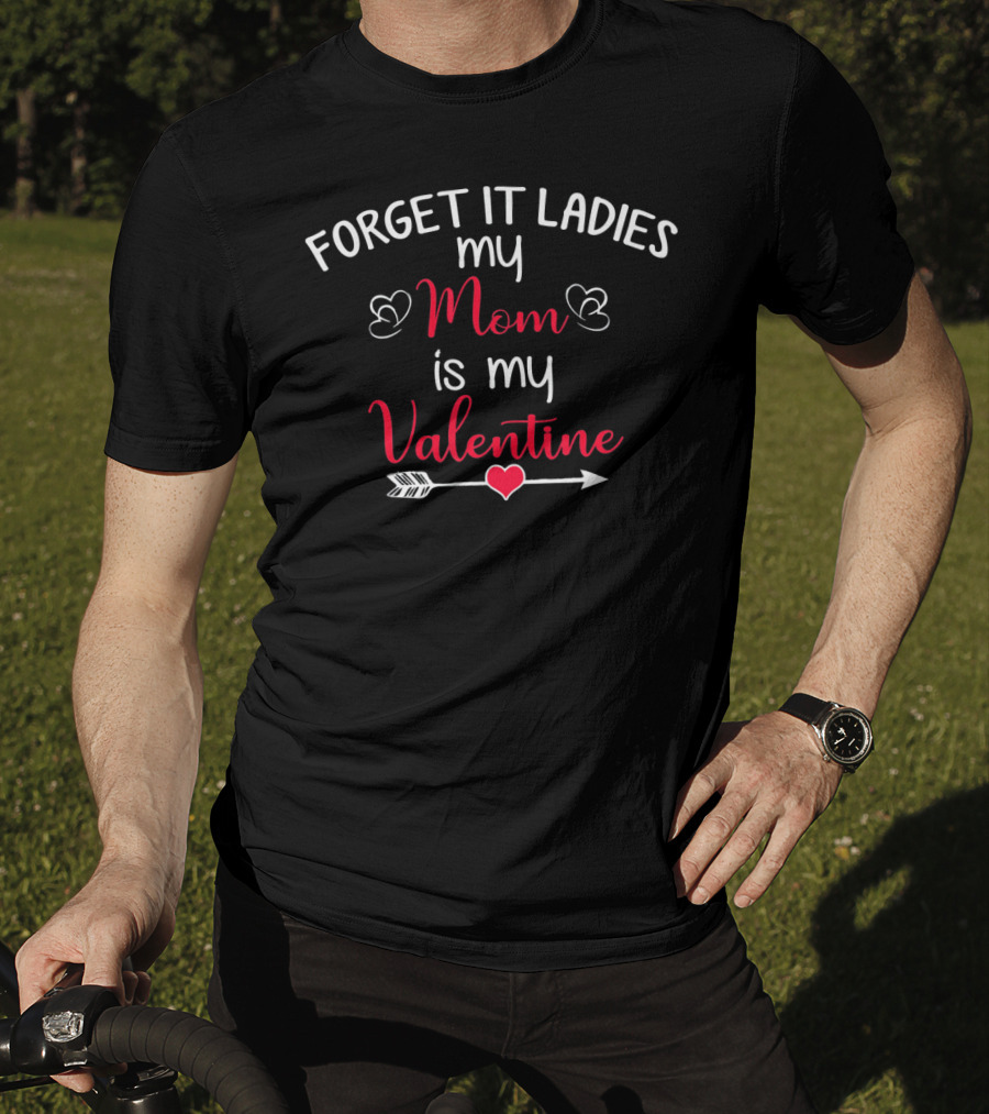Forget It Ladies My Mom Is My Valentine Heart Arrow T-Shirt