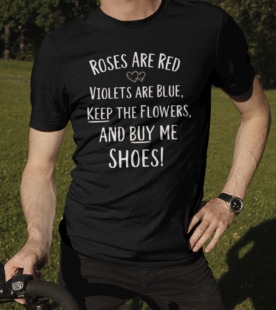 Roses Are Red Violets Are Blue Keep The Flowers And Buy Me Shoes Valentines Day T-Shirt
