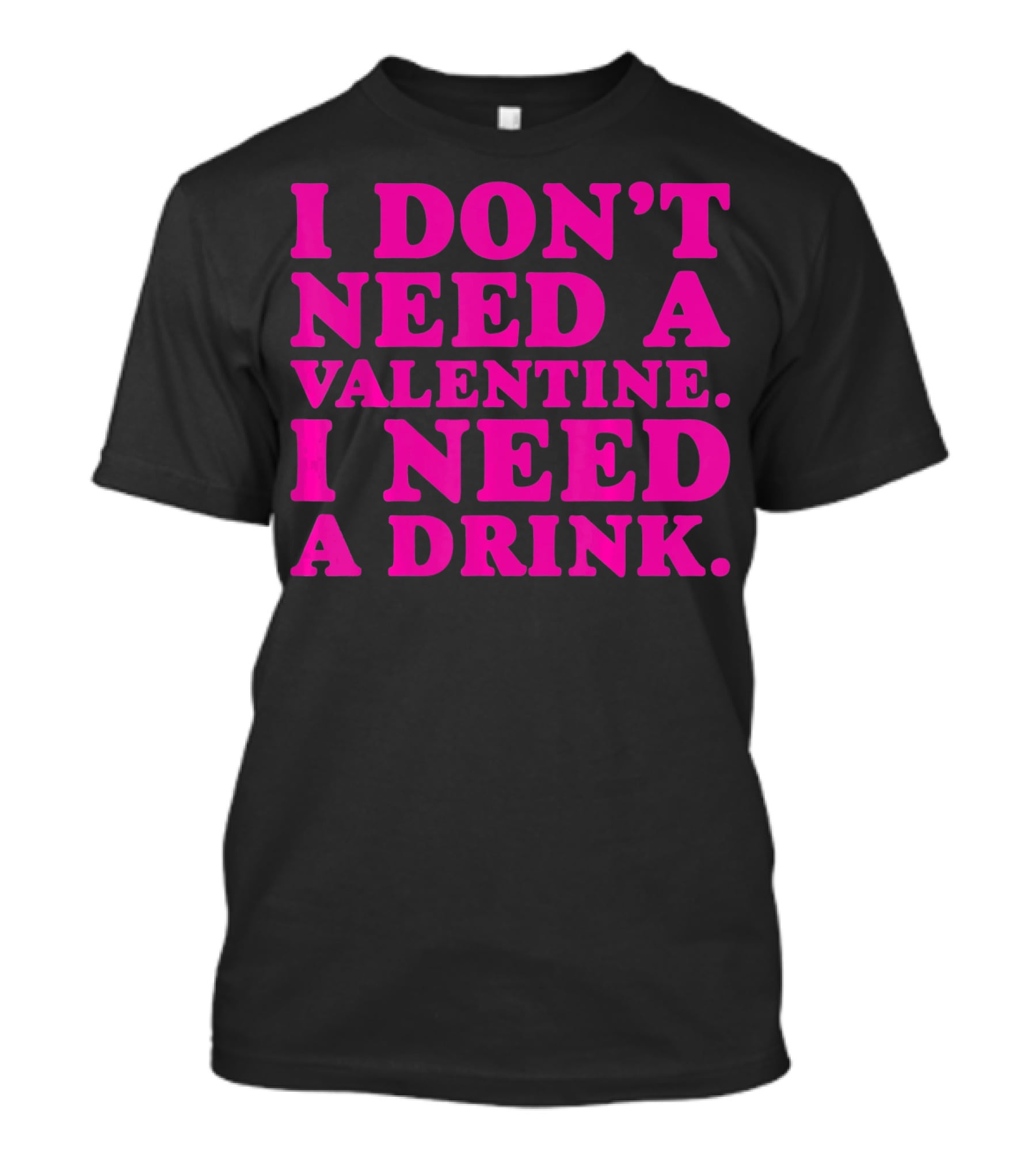 I Don't Need A Valentine I Need A Drink T-Shirt