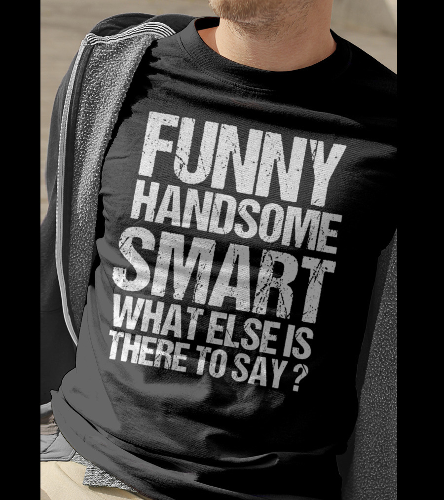 Funny Handsome Smart What Else Is There To Say Valentine T-Shirt