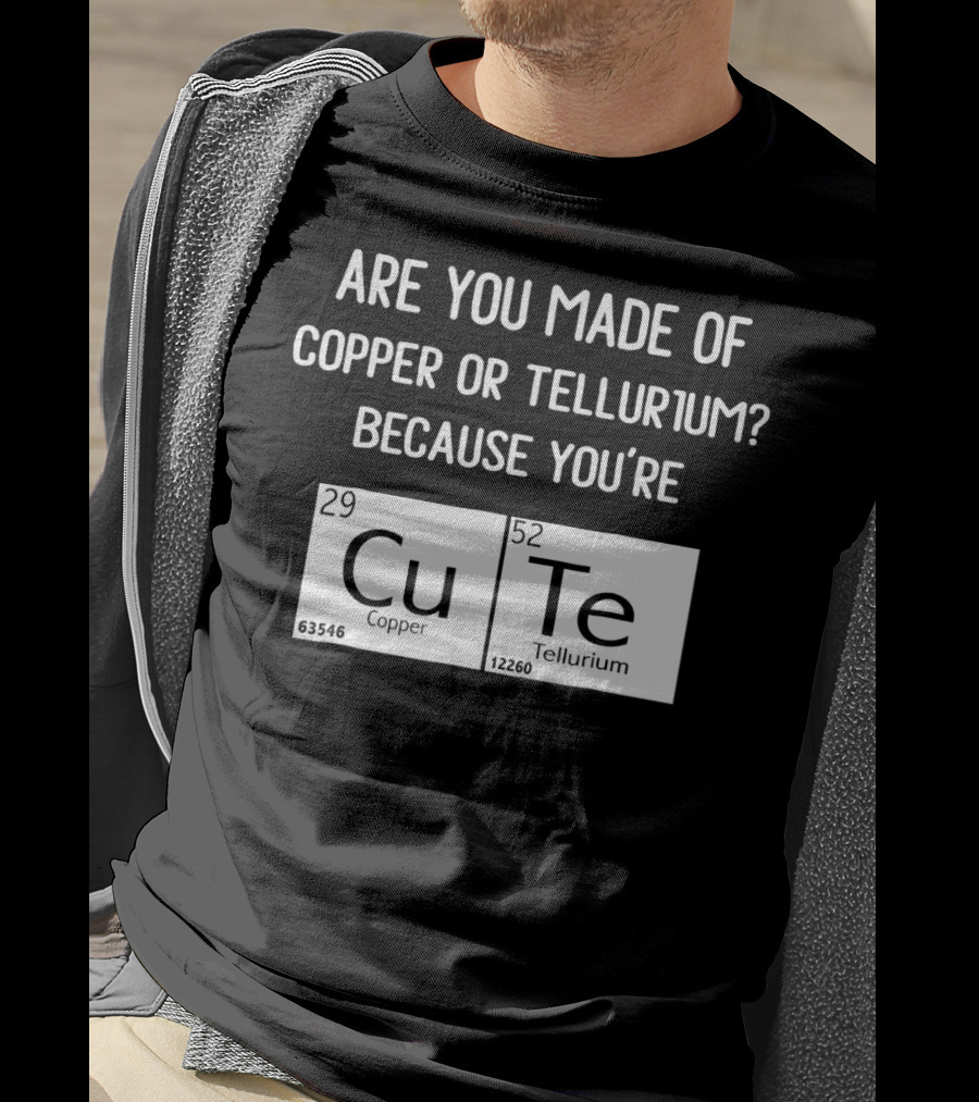 Are You Made Of Copper Or Tellurium Because You're Cu Te Funny Science Valentines Day T-Shirt