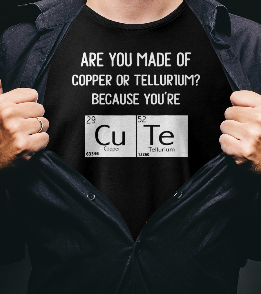 Are You Made Of Copper Or Tellurium Because You're Cu Te Funny Science Valentines Day T-Shirt