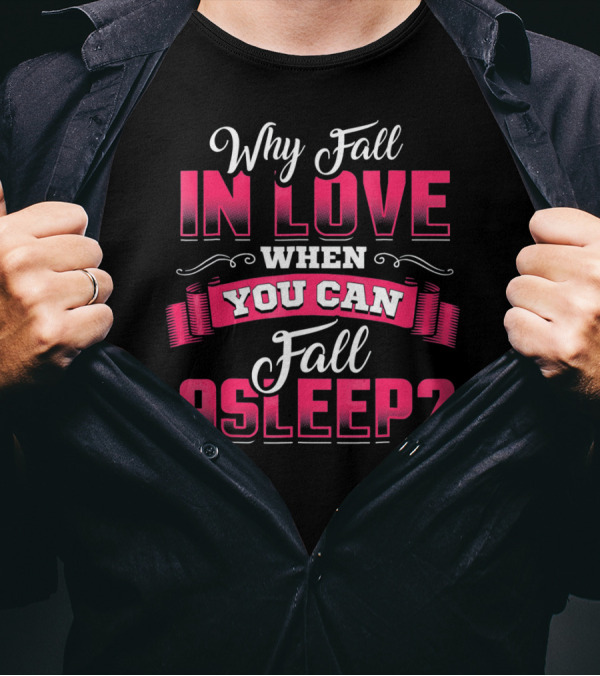 Why Fall In Love When You Can Fall Asleep Funny Valentine's Day T-Shirt