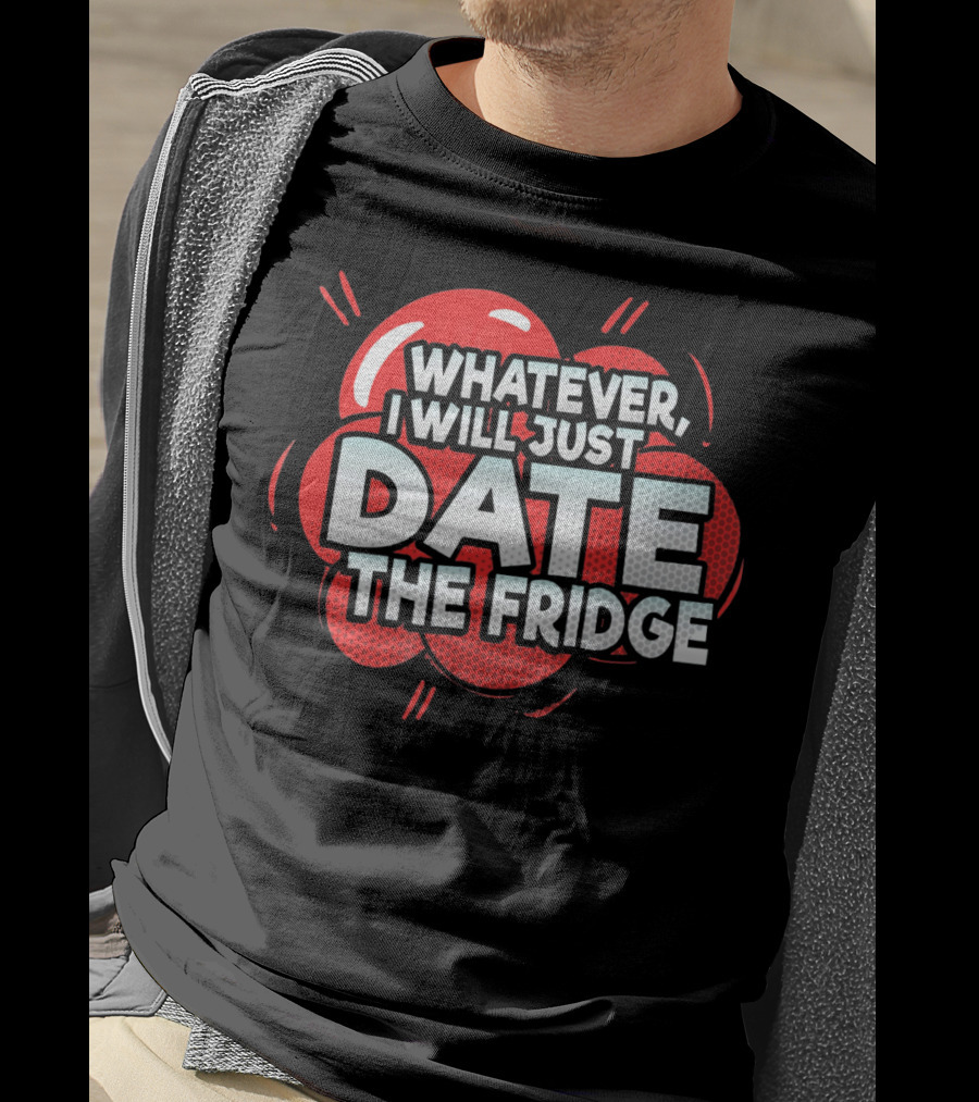 Whatever, I Will Just Date The Fridge Funny Valentines Day Women Gag T-Shirt