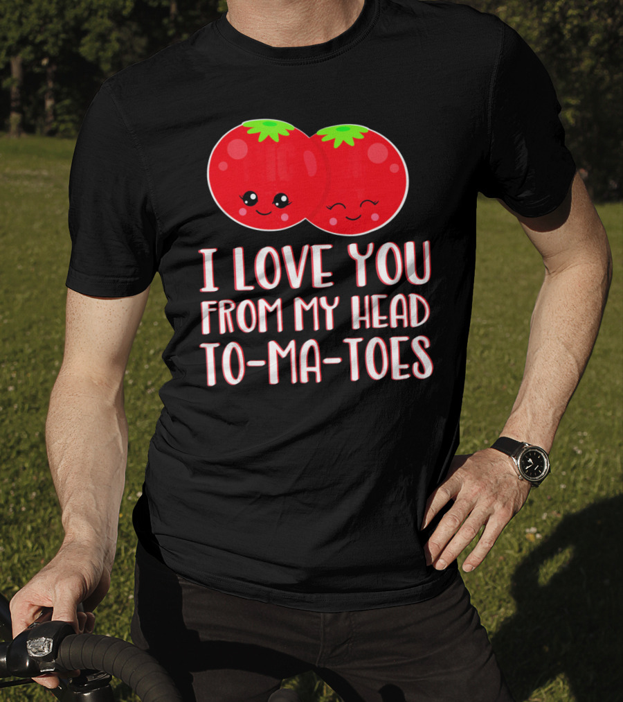 I Love You From My Head To-Ma-Toes Funny Valentines T-Shirt