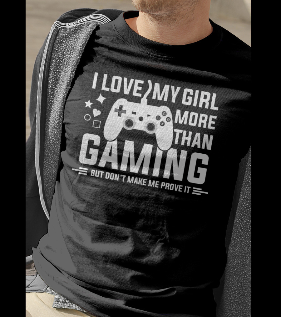 I Love My Girl More Than Gaming But Don't Make Me Prove It T-Shirt